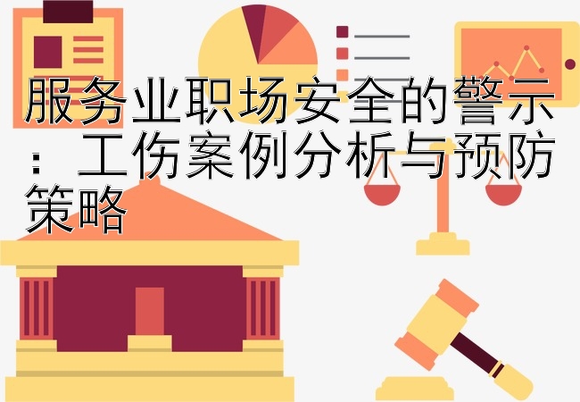 服务业职场安全的警示：工伤案例分析与预防策略