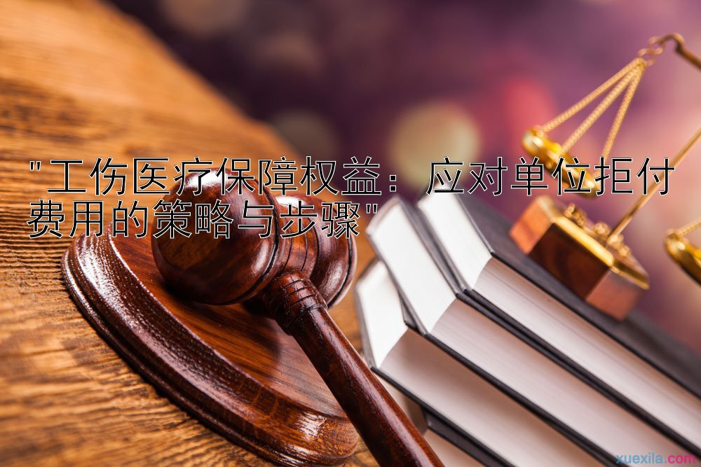 工伤医疗保障权益：应对单位拒付费用的策略与步骤