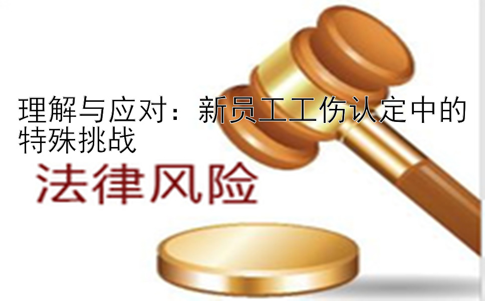 理解与应对：新员工工伤认定中的特殊挑战