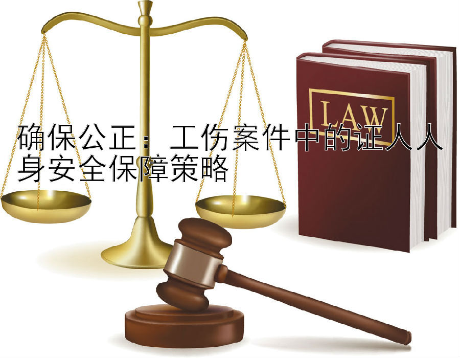 确保公正：工伤案件中的证人人身安全保障策略