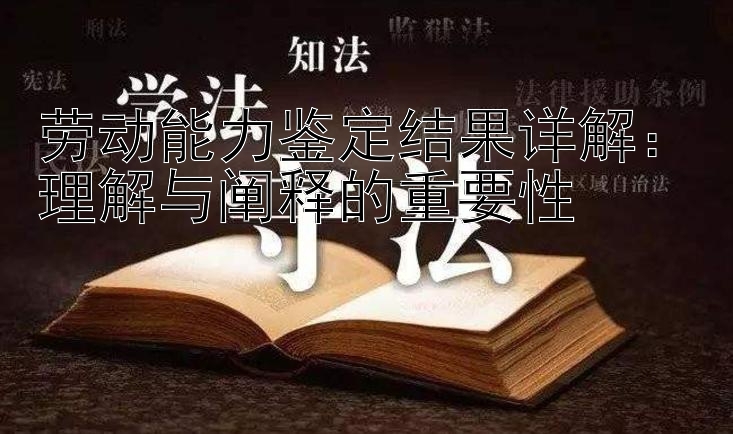 劳动能力鉴定结果详解：理解与阐释的重要性