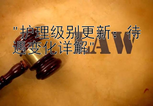 护理级别更新：待遇变化详解