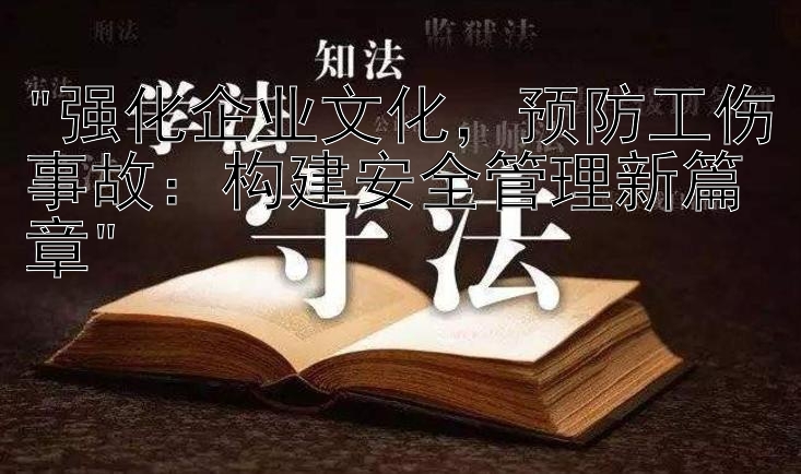 强化企业文化，预防工伤事故：构建安全管理新篇章