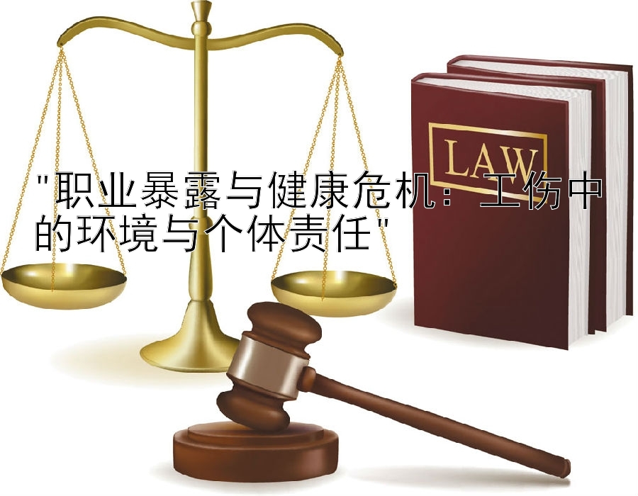 职业暴露与健康危机：工伤中的环境与个体责任