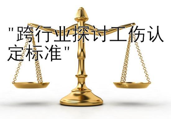 跨行业探讨工伤认定标准