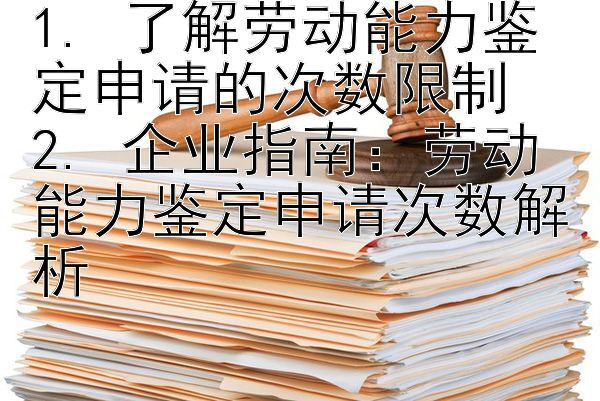 1. 了解劳动能力鉴定申请的次数限制
2. 企业指南：劳动能力鉴定申请次数解析