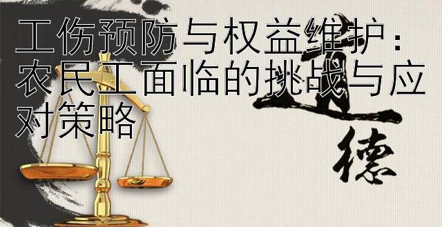 工伤预防与权益维护：农民工面临的挑战与应对策略