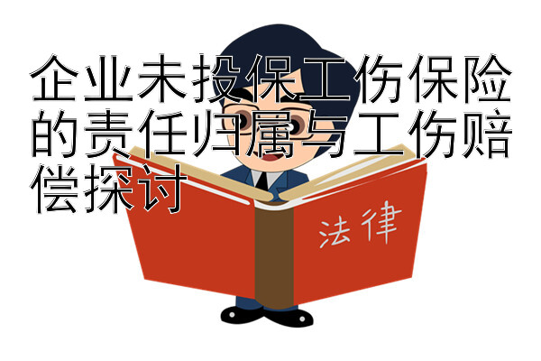 企业未投保工伤保险的责任归属与工伤赔偿探讨