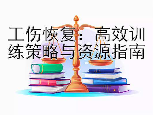 工伤恢复：高效训练策略与资源指南