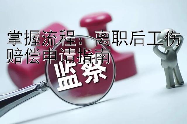 掌握流程：离职后工伤赔偿申请指南