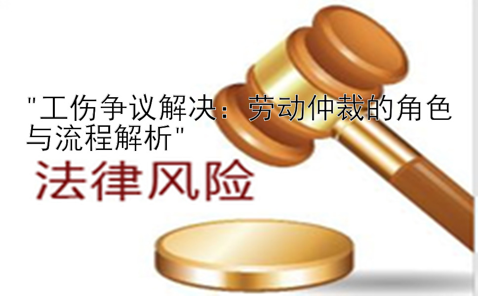 工伤争议解决：劳动仲裁的角色与流程解析