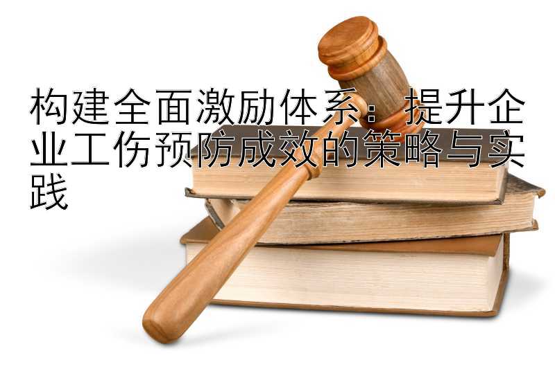 构建全面激励体系：提升企业工伤预防成效的策略与实践