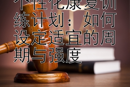 个性化康复训练计划：如何设定适宜的周期与强度