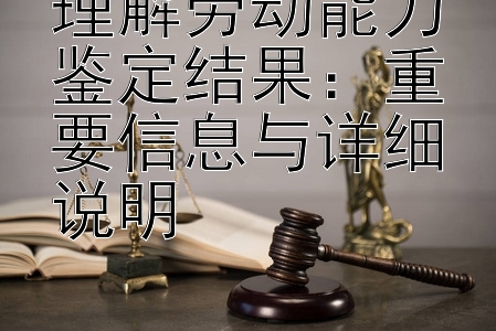 理解劳动能力鉴定结果：重要信息与详细说明