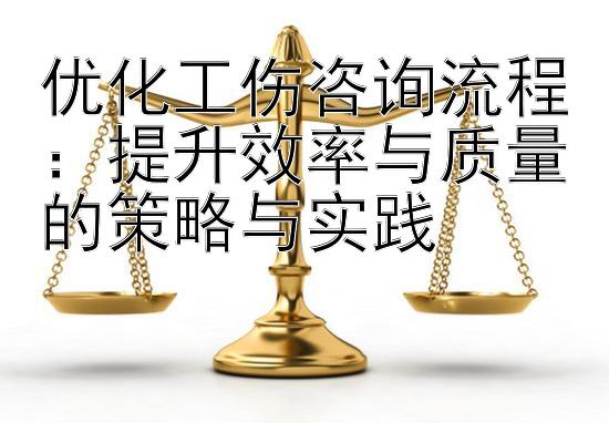 优化工伤咨询流程：提升效率与质量的策略与实践