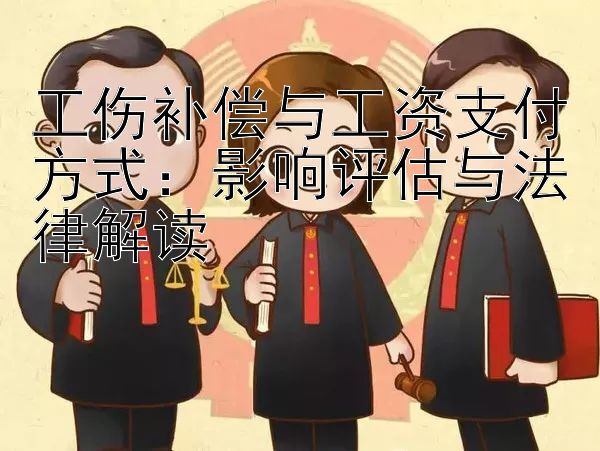 工伤补偿与工资支付方式：影响评估与法律解读