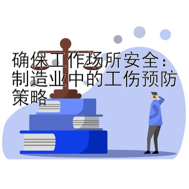 确保工作场所安全：制造业中的工伤预防策略