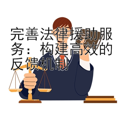 完善法律援助服务：构建高效的反馈机制