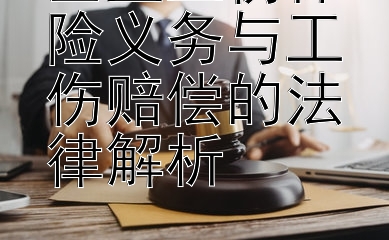 企业工伤保险义务与工伤赔偿的法律解析