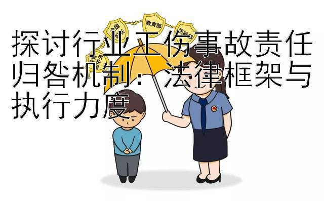 探讨行业工伤事故责任归咎机制：法律框架与执行力度