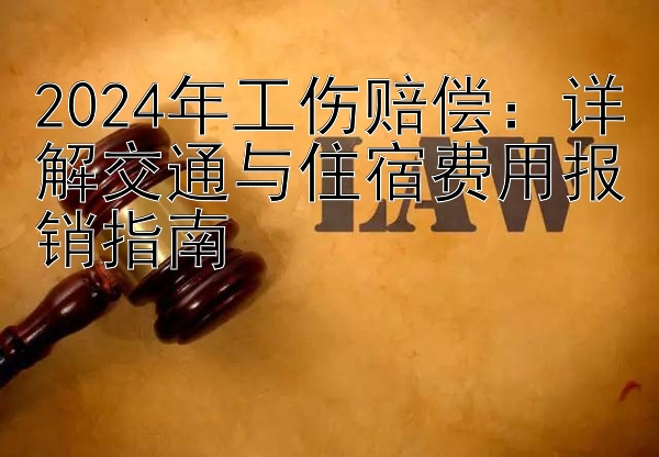 2024年工伤赔偿：详解交通与住宿费用报销指南