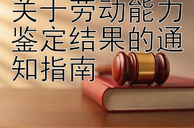 关于劳动能力鉴定结果的通知指南