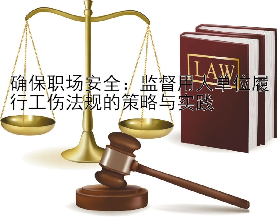 确保职场安全：监督用人单位履行工伤法规的策略与实践