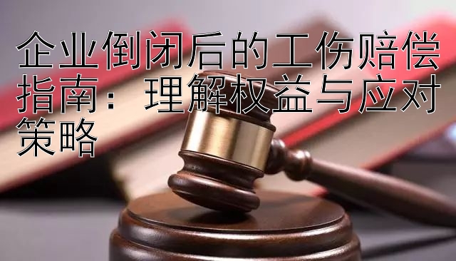 企业倒闭后的工伤赔偿指南：理解权益与应对策略