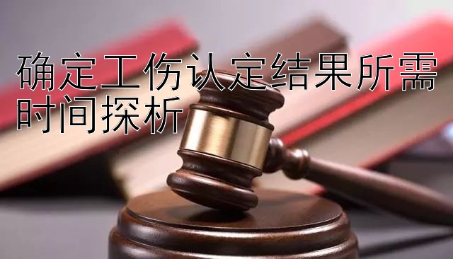 确定工伤认定结果所需时间探析