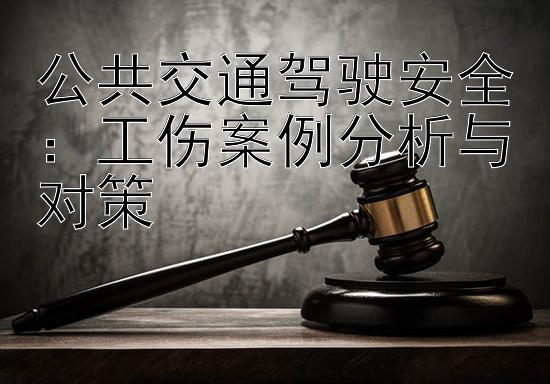 公共交通驾驶安全：工伤案例分析与对策