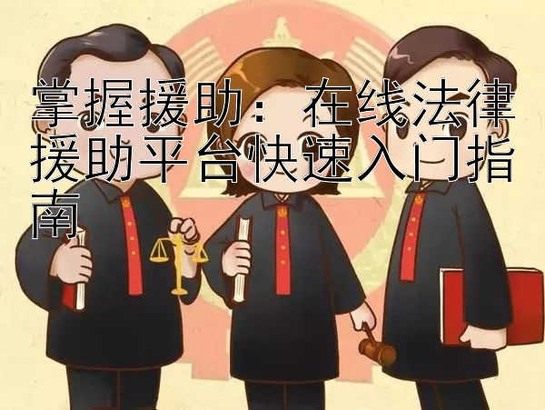 掌握援助：在线法律援助平台快速入门指南