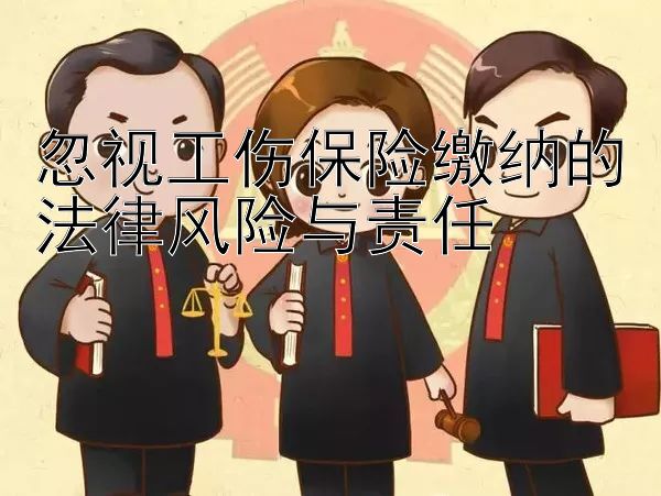 忽视工伤保险缴纳的法律风险与责任