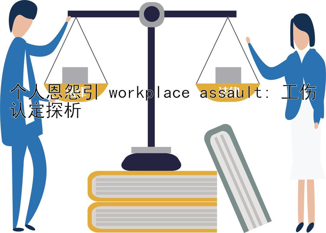 个人恩怨引 workplace assault: 工伤认定探析