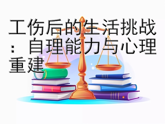 工伤后的生活挑战：自理能力与心理重建