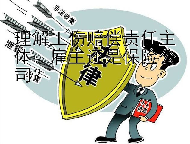 理解工伤赔偿责任主体：雇主还是保险公司？