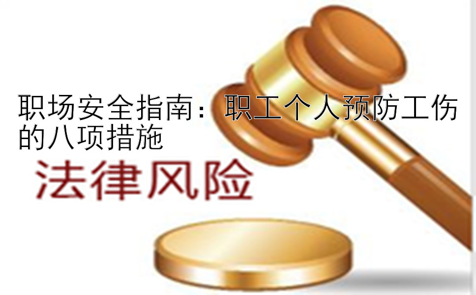 职场安全指南：职工个人预防工伤的八项措施