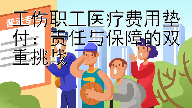 工伤职工医疗费用垫付：责任与保障的双重挑战