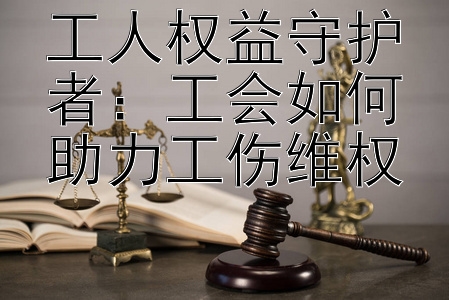 工人权益守护者：工会如何助力工伤维权