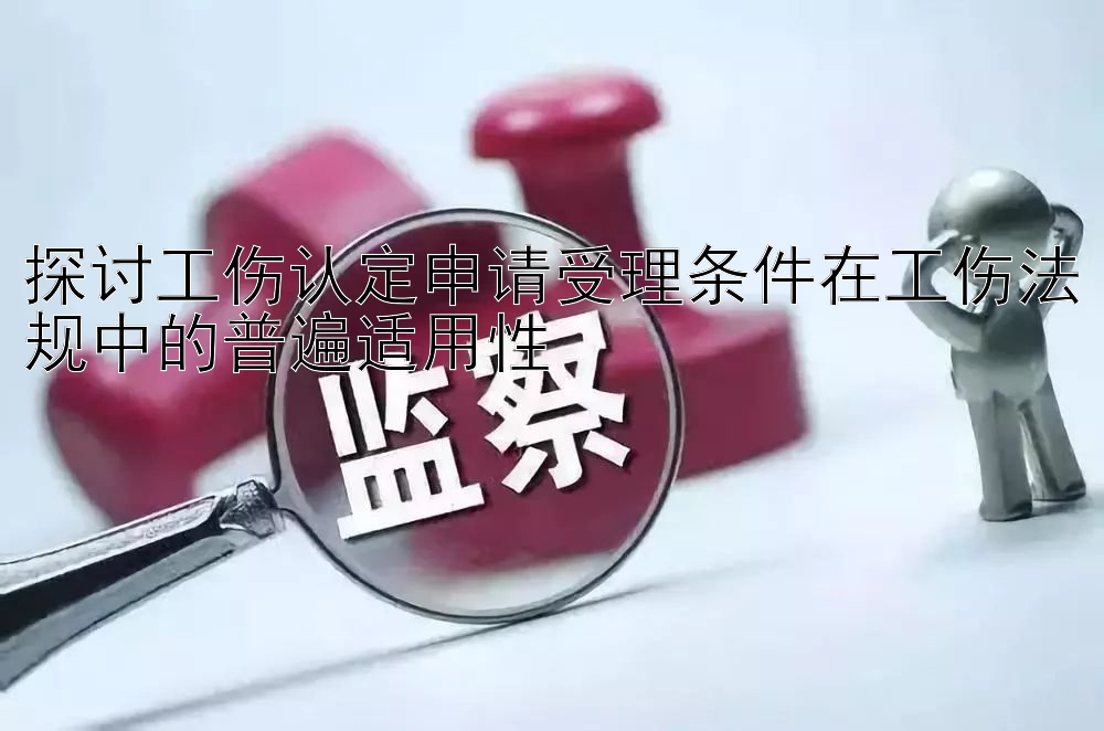 探讨工伤认定申请受理条件在工伤法规中的普遍适用性