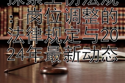探索工伤法规：岗位调整的法律规定与2024年最新动态