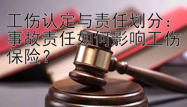 工伤认定与责任划分：事故责任如何影响工伤保险？