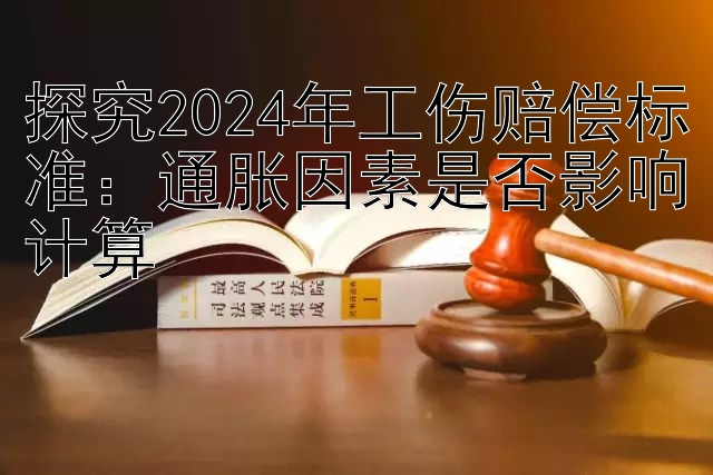 探究2024年工伤赔偿标准：通胀因素是否影响计算