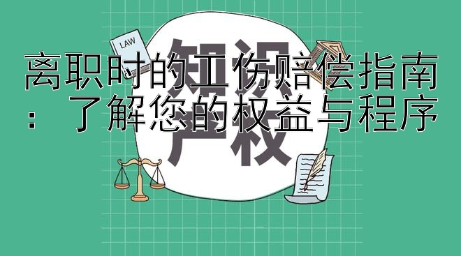 离职时的工伤赔偿指南：了解您的权益与程序