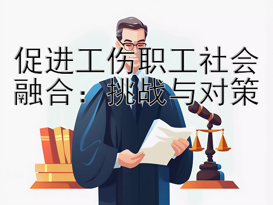 促进工伤职工社会融合：挑战与对策