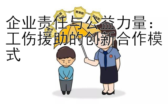 企业责任与公益力量：工伤援助的创新合作模式