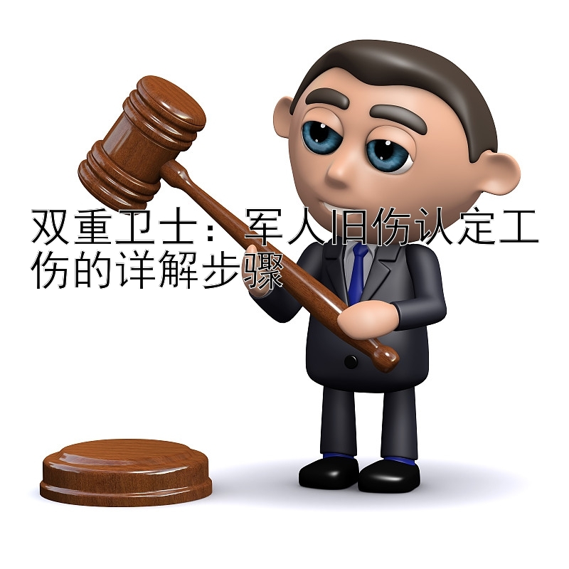 双重卫士：军人旧伤认定工伤的详解步骤