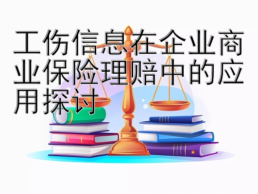 工伤信息在企业商业保险理赔中的应用探讨