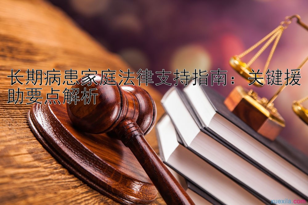 长期病患家庭法律支持指南：关键援助要点解析