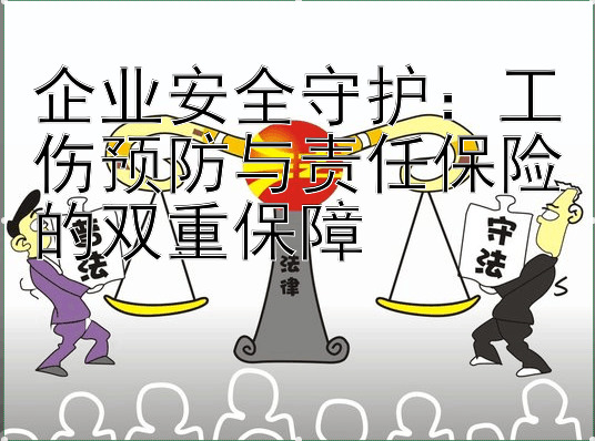 企业安全守护：工伤预防与责任保险的双重保障