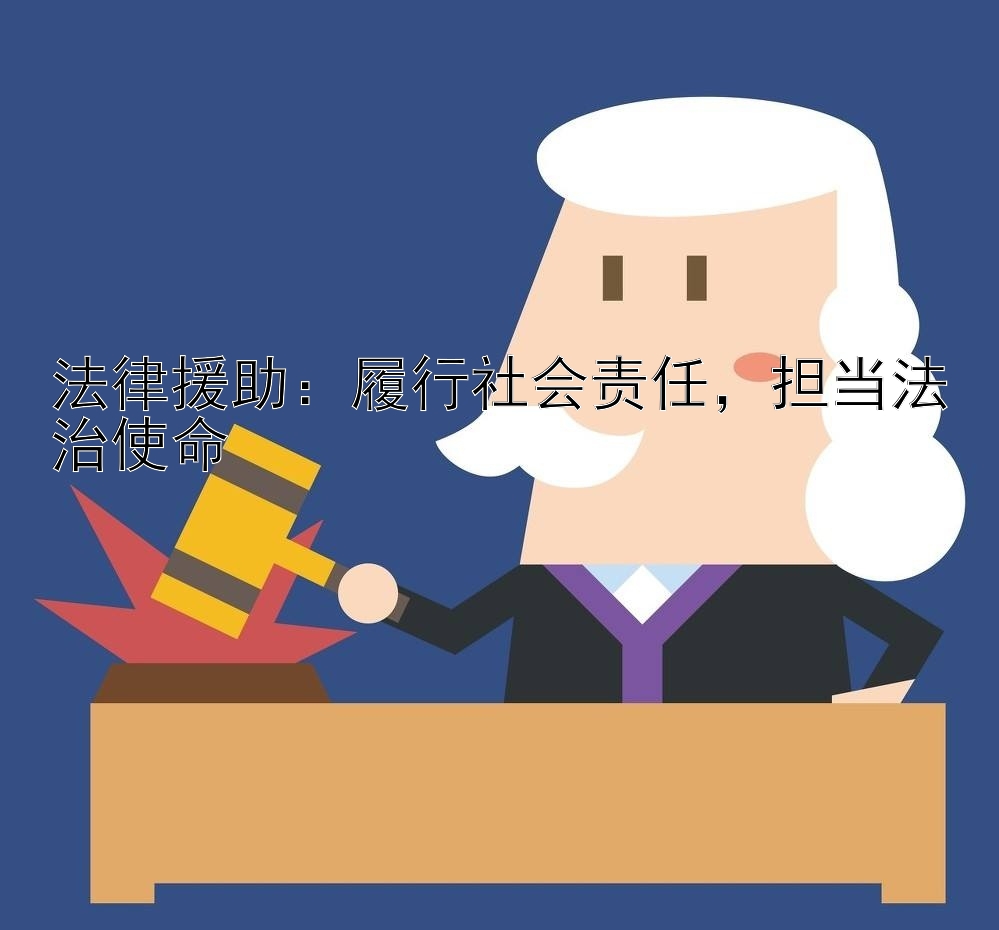 法律援助：履行社会责任，担当法治使命